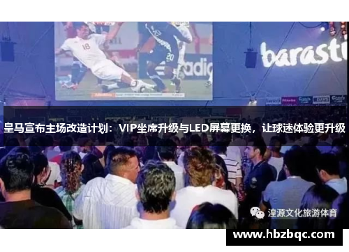 皇马宣布主场改造计划：VIP坐席升级与LED屏幕更换，让球迷体验更升级